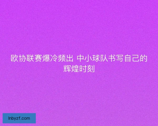 欧协联赛爆冷频出 中小球队书写自己的辉煌时刻